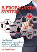 A propaganda system : how the Canadian government, corporations, media and academia sell war and exploitation /