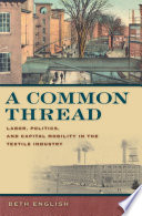 A common thread : labor, politics, and capital mobility in the textile industry /