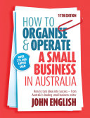How to Organise and Operate a Small Business in Australia : How to Turn Ideas into Success - from Australia's Leading Small Business Writer.