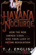 Havana nocturne : how the mob owned Cuba-- and then lost It to the revolution / T.J. English.