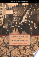 Clinical psychiatry in imperial Germany : a history of psychiatric practice /