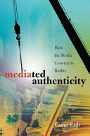 Mediated authenticity : how the media constructs reality /