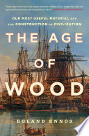 The age of wood mankind's most useful material and the construction of civilization /