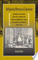 Refiguring rhetorical education : women teaching African American, Native American, and Chicano/a students, 1865-1911 /