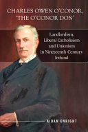 Charles Owen O'Conor, the O'Conor don : landlordism, liberal Catholicism and unionism in nineteenth century Ireland /