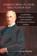 Charles Owen O'Conor, the O'Conor don : landlordism, liberal catholicism and unionism in nineteenth century Ireland /