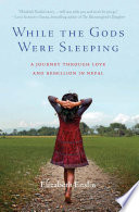 While the gods were sleeping : a journey through love and rebellion in Nepal /