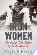 Iron women : the ladies who helped build the railroad /