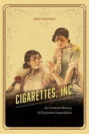 Cigarettes, inc. : an intimate history of corporate imperialism /