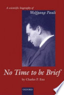 No time to be brief : a scientific biography of Wolfgang Pauli /