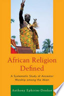 African religion defined : a systematic study of ancestor worship among the Akan /
