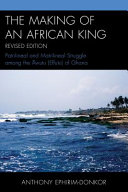 The making of an African king : patrilineal and matrilineal struggle among the Āwutu (Effutu) of Ghana /