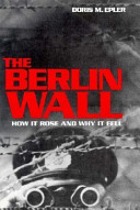 The Berlin Wall : how it rose and why it fell /