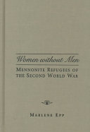 Women without men : Mennonite refugees of the Second World War /