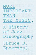 More important than the music : a history of jazz discography /