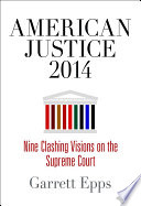 American justice 2014 : nine clashing visions on the Supreme Court /