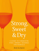 Strong, sweet & dry : a guide to Vermouth, Port, Sherry, Madeira and Marsala /