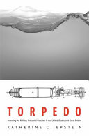 Torpedo : inventing the military-industrial complex in the United States and Great Britain /