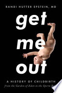 Get me out : a history of childbirth from the Garden of Eden to the sperm bank /