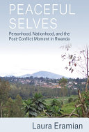 Peaceful selves : personhood, nationhood, and the post-conflict moment in Rwanda /