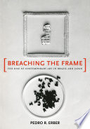 Breaching the frame : the rise of contemporary art in Brazil and Japan /