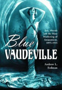 Blue vaudeville : sex, morals and the mass marketing of amusement, 1895-1915 /