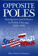 Opposite poles : immigrants and ethnics in Polish Chicago, 1976-1990 /