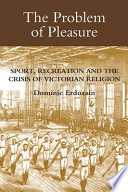 The problem of pleasure : sport, recreation and the crisis of Victorian religion /