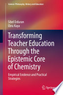 Transforming Teacher Education Through the Epistemic Core of Chemistry : Empirical Evidence and Practical Strategies /