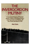 The Invergordon mutiny : a narrative history of the last great mutiny in the Royal Navy and how it forced Britain off the gold standard in 1931 /