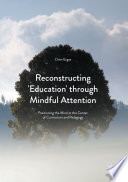 Reconstructing 'education' through mindful attention : positioning the mind at the center of curriculum and pedagogy /