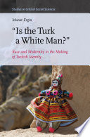 Is the Turk a white man? : race and modernity in the making of Turkish identity /