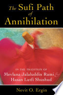 The Sufi path of annihilation : in the tradition of Mevlana Jalaluddin Rumi and Hasan Lutfi Shushud /