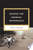 Making the unequal metropolis : school desegregation and its limits /