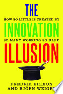The innovation illusion : how so little is created by so many working so hard /