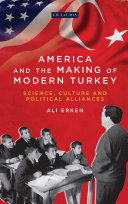 America and the making of modern Turkey : science, culture and political alliances /