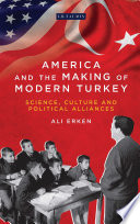 America and the making of modern Turkey : science, culture and political alliances /