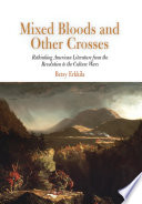 Mixed bloods and other crosses : rethinking American literature from the Revolution to the culture wars /