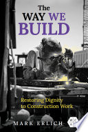 The way we build : restoring dignity to construction work /