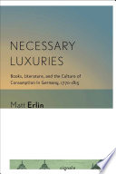 Necessary luxuries : books, literature, and the culture of consumption in Germany, 1770/1815 /