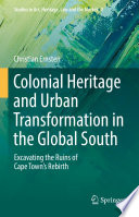 Colonial Heritage and Urban Transformation in the Global South : Excavating the Ruins of Cape Town's Rebirth /