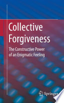 Collective Forgiveness : The Constructive Power of an Enigmatic Feeling /