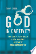 God in captivity : the rise of faith-based prison ministries in the age of mass incarceration /