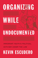 Organizing while undocumented : immigrant youth's political activism under the law /