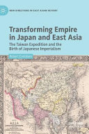 Transforming empire in Japan and east Asia : the Taiwan expedition and the birth of Japanese imperialism /