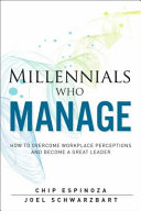 Millennials who manage : how to overcome workplace perceptions and become a great leader /