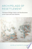 Archipelago of resettlement : Vietnamese refugee settlers and decolonization across Guam and Israel-Palestine /