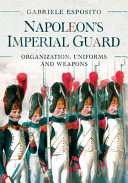 Napoleon's Imperial Guard : organization, uniforms and weapons /