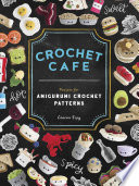 Crochet cafe : recipes for amigurumi crochet patterns /