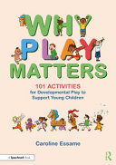 Why play matters : 101 activities for developmental play to support young children /